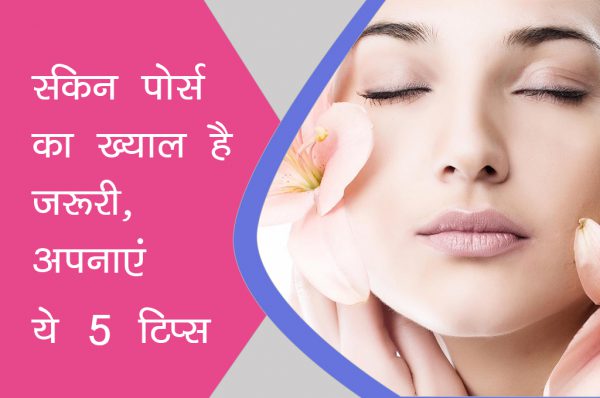 स्किन पोर्स का ख्याल है जरूरी, अपनाएं ये 5 टिप्स