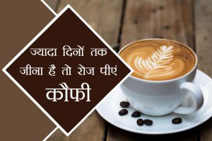 ज्यादा जीना चाहते हैं तो रोज पीएं कौफी