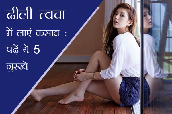 ढीली त्वचा में लाएं कसाव : पढ़ें ये 5 नुस्खे
