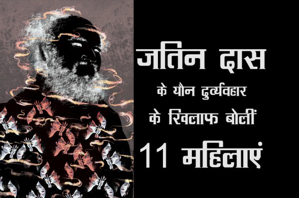 EXCLUSIVE : जतिन दास के यौन दुर्व्यवहार की कहानी, 11 पीड़ित महिलाओं की जुबानी