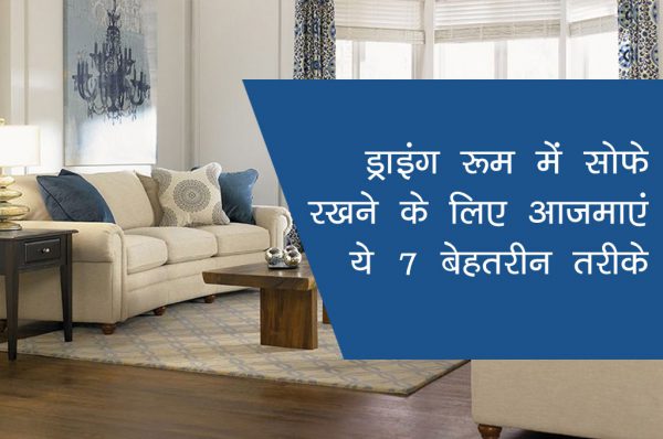 ड्राइंग रूम में सोफे रखने के लिए आजमाएं ये 7 बेहतरीन तरीके