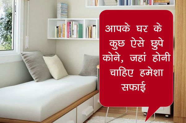आपके घर के कुछ ऐसे छुपे कोने, जहां होनी चाहिए हमेशा सफाई