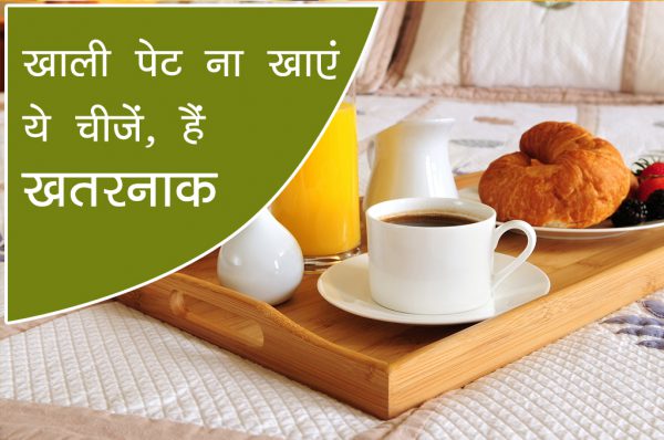 कभी भी इन 5 चीजों को ना खाएं खाली पेट, होती हैं गंभीर बीमारियां