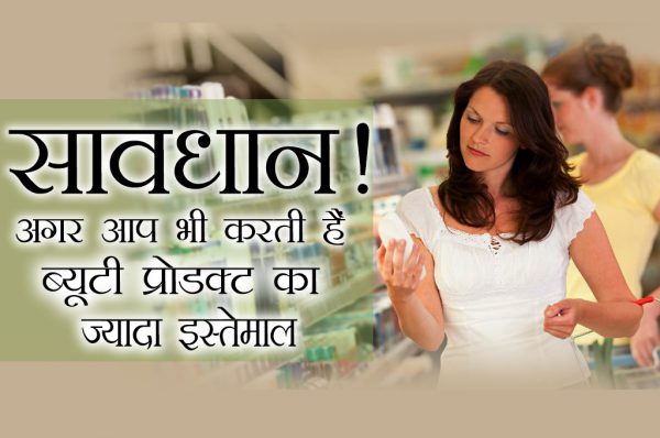 अगर आप भी करती हैं ब्यूटी प्रोडक्ट का ज्यादा इस्तेमाल तो हो जाएं सावधान