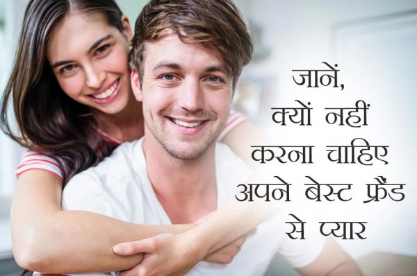 जानिए क्यों नहीं करना चाहिए अपने बेस्ट फ्रैंड से प्यार
