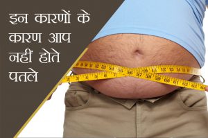 इन कारणों से नहीं पतले होते आप, बढ़ता है वजन