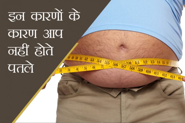 इन कारणों से नहीं पतले होते आप, बढ़ता है वजन