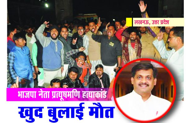 भाजपा नेता प्रत्यूषमणि हत्याकांड : खुद बुलाई मौत