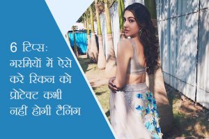 6 टिप्स: गर्मियों में ऐसे करे स्किन को प्रोटेक्ट कभी नहीं होगी टैनिंग