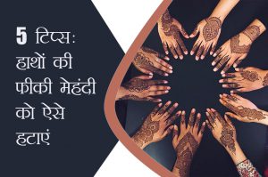 5 टिप्स: हाथों की फीकी मेहंदी को ऐसे हटाएं