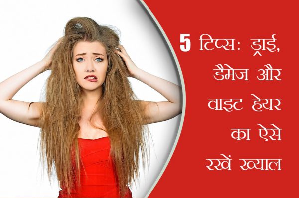 5 टिप्स: ड्राई, डैमेज और वाइट हेयर का ऐसे रखें ख्याल