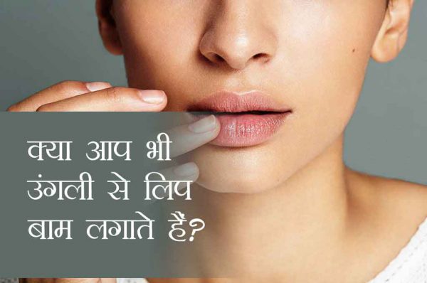भूलकर भी न लगाएं उंगली से लिप बाम