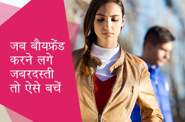 जब बौयफ्रेंड करने लगे जबरदस्ती तो ऐसे बचें