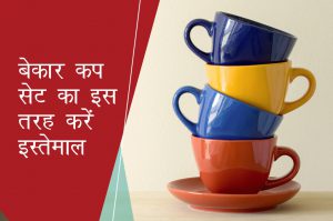 बेकार कप सेट का इस तरह करें इस्तेमाल