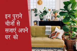 इन 3 पुराने चीजों से सजाएं अपने घर को