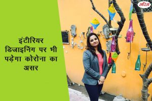 इंटीरियर डिजाइनिंग पर भी पड़ेगा कोरोना का असर