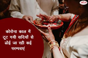 कोरोना काल में टूट गयी सदियों से ढोई जा रही कई परम्पराएँ