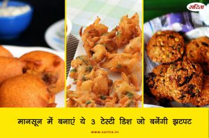 मानसून में बनाएं ये 3 टेस्टी डिश जो बनेंगी झटपट