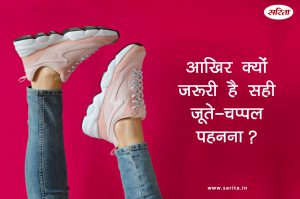 आखिर क्यों जरूरी है सही जूते-चप्पल पहनना?
