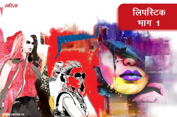 लिपस्टिक -भाग 1: देवेश क्यों परेशान हो जाता जब करिश्मा और मधुरिमा आपस में मिलते