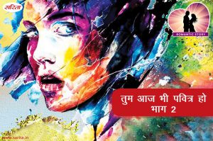 Romantic Story in Hindi : तुम आज भी पवित्र हो- भाग 2