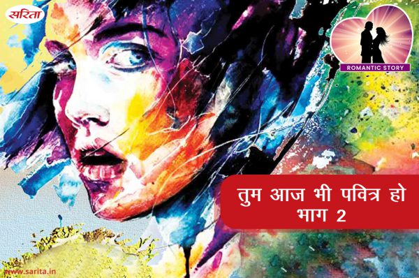 Romantic Story in Hindi : तुम आज भी पवित्र हो- भाग 2